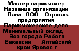 Мастер-парикмахер › Название организации ­ Лана, ООО › Отрасль предприятия ­ Парикмахерское дело › Минимальный оклад ­ 1 - Все города Работа » Вакансии   . Алтайский край,Яровое г.